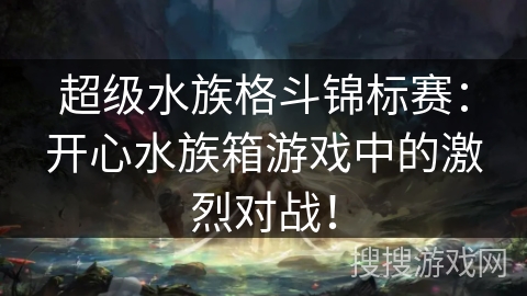 超级水族格斗锦标赛：开心水族箱游戏中的激烈对战！