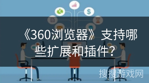 《360浏览器》支持哪些扩展和插件？