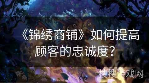 《锦绣商铺》如何提高顾客的忠诚度？
