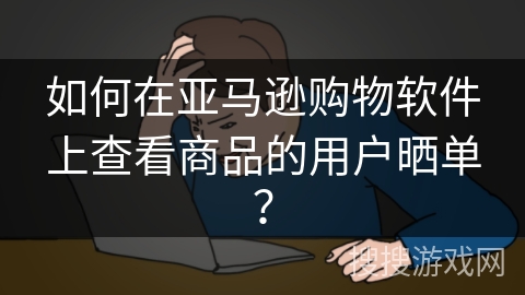 如何在亚马逊购物软件上查看商品的用户晒单？