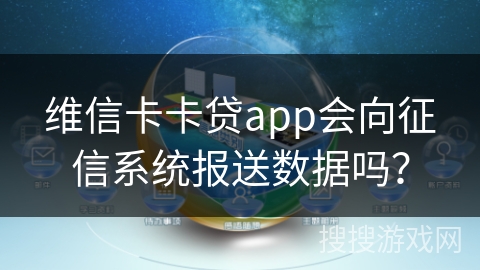 维信卡卡贷app会向征信系统报送数据吗？