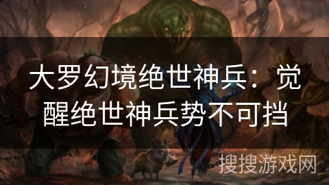 大罗幻境绝世神兵：觉醒绝世神兵势不可挡
