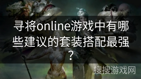 寻将online游戏中有哪些建议的套装搭配最强？