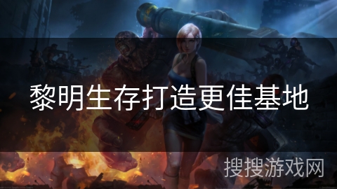 黎明生存打造更佳基地 黎明生存打造更佳基地