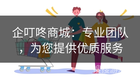 企叮咚商城:专业团队,为您提供优质服务