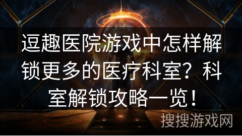 逗趣医院游戏中怎样解锁更多的医疗科室？科室解锁攻略一览！