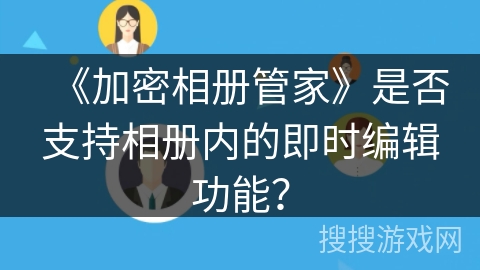 《加密相册管家》是否支持相册内的即时编辑功能? 《加密相册管家》是否支持相册内的即时编辑功能?