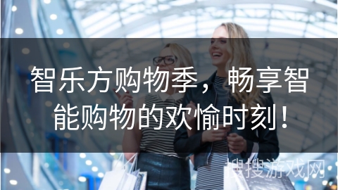 智乐方购物季，畅享智能购物的欢愉时刻！