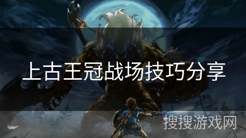 上古王冠战场技巧分享