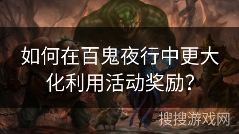 如何在百鬼夜行中更大化利用活动奖励? 如何在百鬼夜行中更大化利用活动奖励?