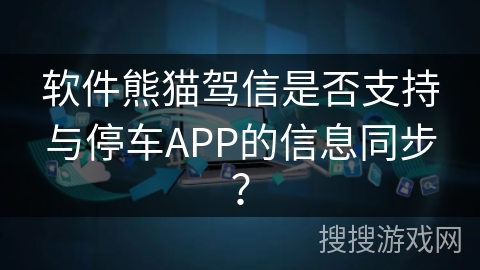 软件熊猫驾信是否支持与停车APP的信息同步？