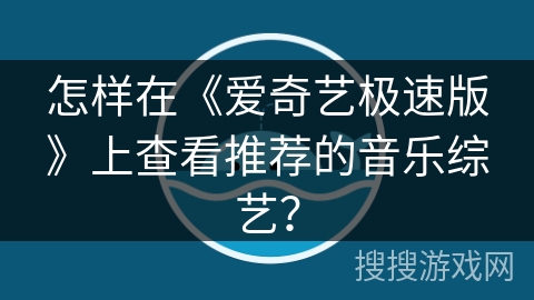 怎样在《爱奇艺极速版》上查看推荐的音乐综艺？