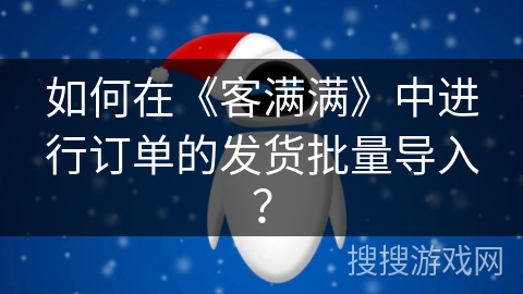 如何在《客满满》中进行订单的发货批量导入？