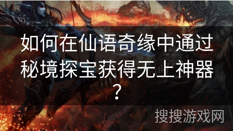 如何在仙语奇缘中通过秘境探宝获得无上神器？