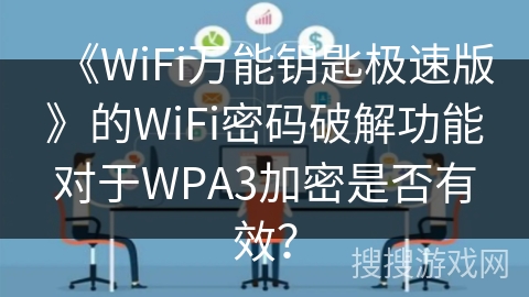 《WiFi万能钥匙极速版》的WiFi密码破解功能对于WPA3加密是否有效？