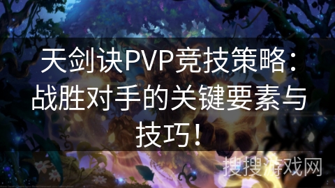 天剑诀PVP竞技策略：战胜对手的关键要素与技巧！