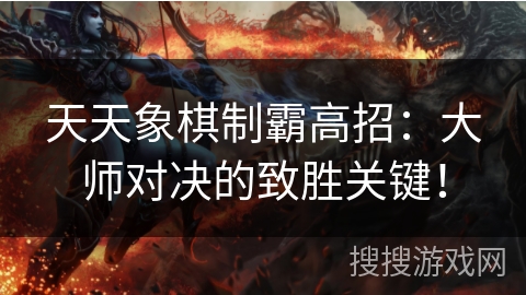 天天象棋制霸高招：大师对决的致胜关键！