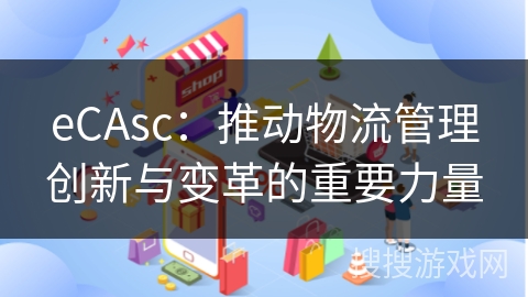 eCAsc：推动物流管理创新与变革的重要力量