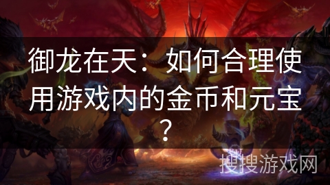 御龙在天：如何合理使用游戏内的金币和元宝？