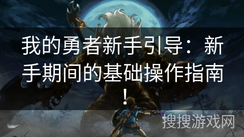 我的勇者新手引导:新手期间的基础操作指南! 我的勇者新手引导:新手期间的基础操作指南!