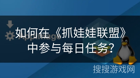 如何在《抓娃娃联盟》中参与每日任务？