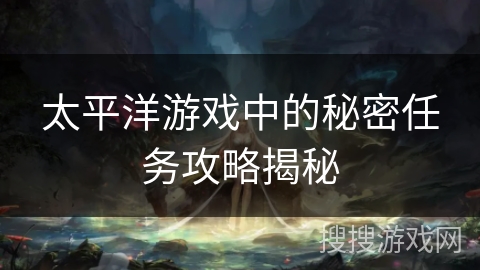 太平洋游戏中的秘密任务攻略揭秘