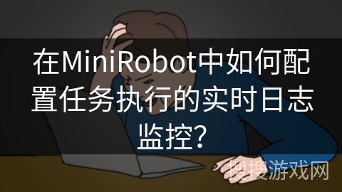 在MiniRobot中如何配置任务执行的实时日志监控？