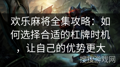 欢乐麻将全集攻略：如何选择合适的杠牌时机，让自己的优势更大