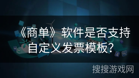 《商单》软件是否支持自定义发票模板？