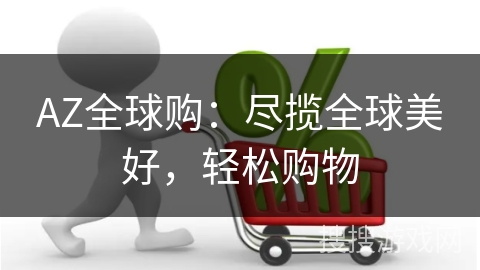 AZ全球购：尽揽全球美好，轻松购物