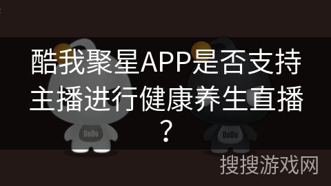 酷我聚星APP是否支持主播进行健康养生直播？