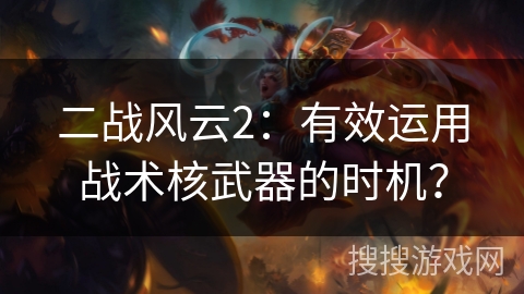 二战风云2：有效运用战术核武器的时机？