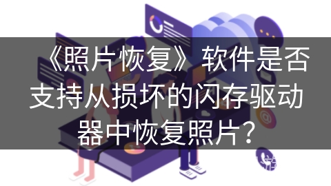 《照片恢复》软件是否支持从损坏的闪存驱动器中恢复照片？
