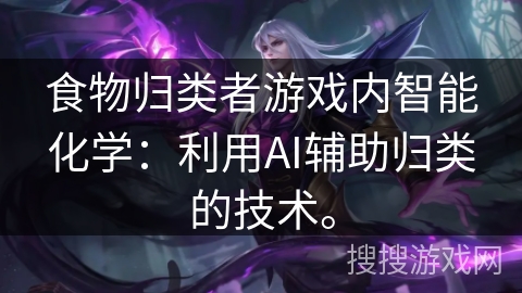 食物归类者游戏内智能化学：利用AI辅助归类的技术。