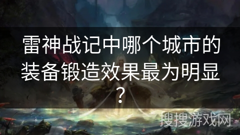 雷神战记中哪个城市的装备锻造效果最为明显？