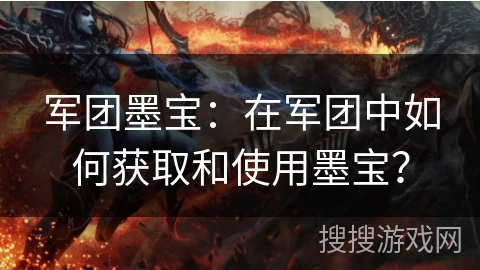 军团墨宝：在军团中如何获取和使用墨宝？