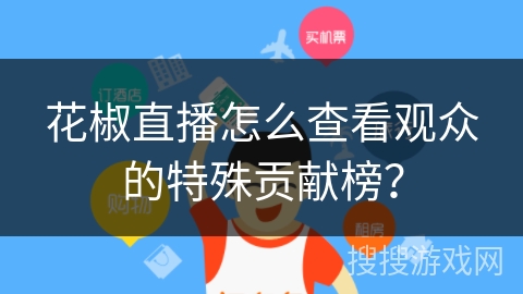 花椒直播怎么查看观众的特殊贡献榜？
