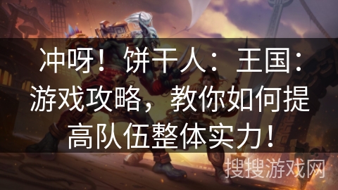 冲呀！饼干人：王国：游戏攻略，教你如何提高队伍整体实力！