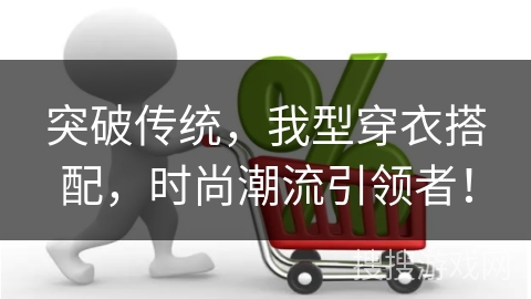 突破传统，我型穿衣搭配，时尚潮流引领者！