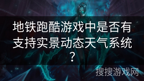 地铁跑酷游戏中是否有支持实景动态天气系统？