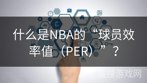 什么是NBA的“球员效率值（PER）”？
