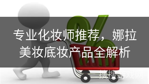 专业化妆师推荐，娜拉美妆底妆产品全解析