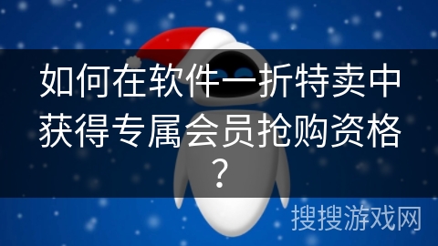 如何在软件一折特卖中获得专属会员抢购资格？