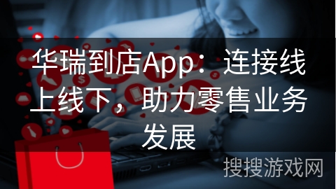 华瑞到店App：连接线上线下，助力零售业务发展