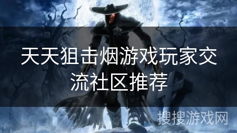 天天狙击烟游戏玩家交流社区推荐