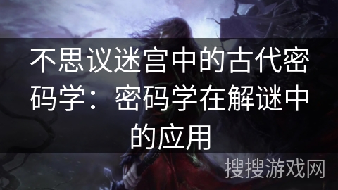 不思议迷宫中的古代密码学：密码学在解谜中的应用