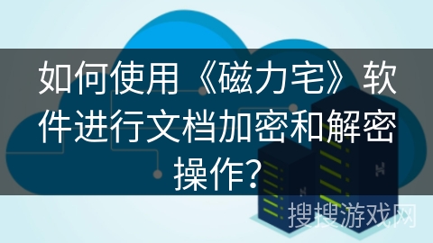 如何使用《磁力宅》软件进行文档加密和解密操作？