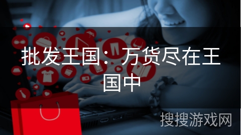 批发王国：万货尽在王国中