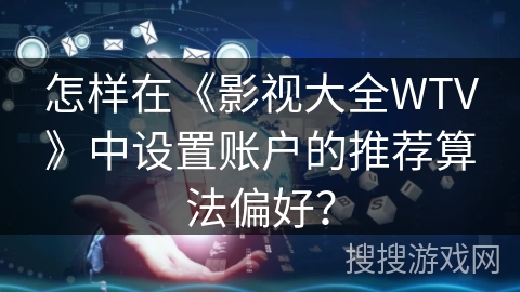 怎样在《影视大全WTV》中设置账户的推荐算法偏好？