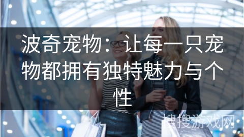 波奇宠物：让每一只宠物都拥有独特魅力与个性